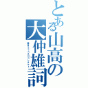 とある山高の大仲雄詞（毒舌２ｃｈエロコンタクト）