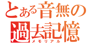 とある音無の過去記憶（メモリアル）