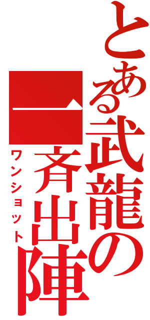 とある武龍の一斉出陣（ワンショット）