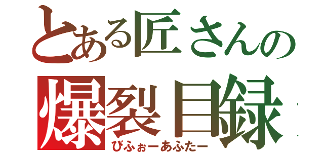 とある匠さんの爆裂目録（びふぉーあふたー）