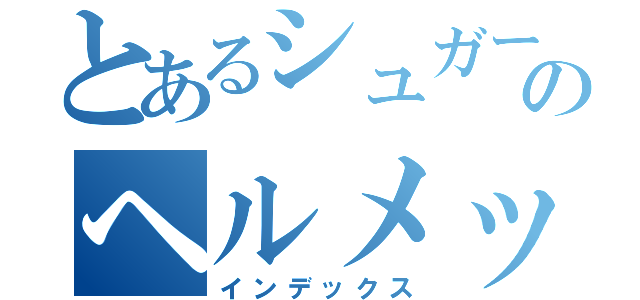 とあるシュガーのヘルメット（インデックス）