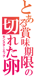 とある賞味期限の切れた卵（モンスターエッグ）