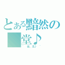 とある黯然の 堂♪（~ 夜。月♪ ~）