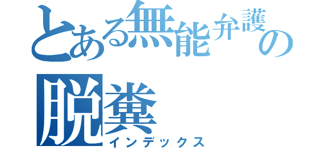 とある無能弁護士の脱糞（インデックス）