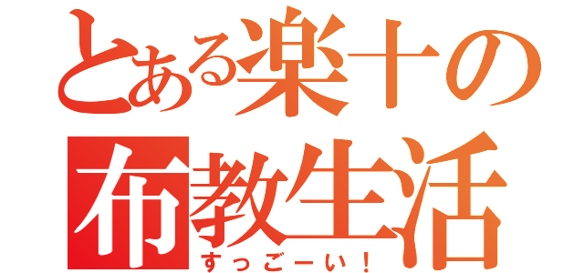 とある楽十の布教生活（すっごーい！）