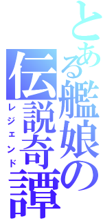 とある艦娘の伝説奇譚（レジェンド）