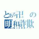 とある卍の明和詐欺（嘘つき野郎）