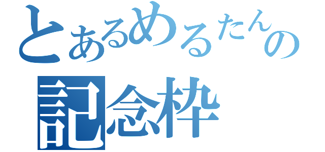 とあるめるたんの記念枠（）