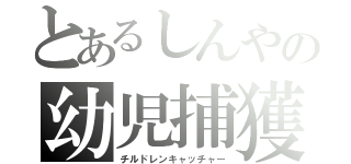 とあるしんやの幼児捕獲（チルドレンキャッチャー）