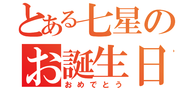 とある七星のお誕生日（おめでとう）