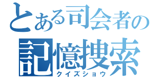 とある司会者の記憶捜索（クイズショウ）