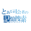 とある司会者の記憶捜索（クイズショウ）