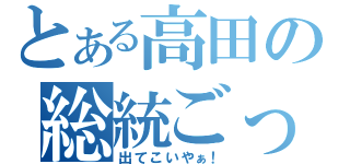 とある高田の総統ごっこ（出てこいやぁ！）