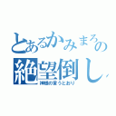 とあるかみまろの絶望倒し（神様の言うとおり）