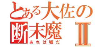 とある大佐の断末魔Ⅱ（あれは嘘だ）