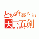 とある倉暮らしの天下五剣（ＭＩＴＳＵＹＯ）