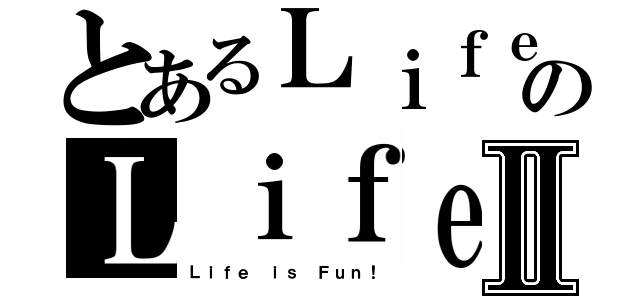 とあるＬｉｆｅ ｉｓ Ｆｕｎ！のＬｉｆｅ ｉｓ Ｆｕｎ！Ⅱ（Ｌｉｆｅ ｉｓ Ｆｕｎ！）