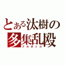 とある汰樹の多集乱殴（フルボッコ）