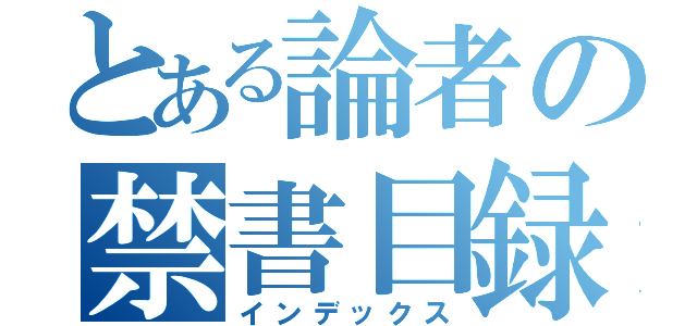 とある論者の禁書目録（インデックス）