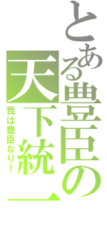 とある豊臣の天下統一（我は豊臣なり！）