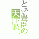 とある豊臣の天下統一（我は豊臣なり！）