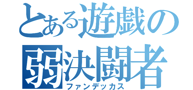 とある遊戯の弱決闘者（ファンデッカス）