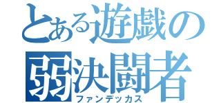 とある遊戯の弱決闘者（ファンデッカス）