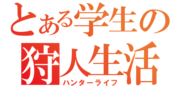 とある学生の狩人生活（ハンターライフ）