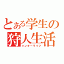 とある学生の狩人生活（ハンターライフ）