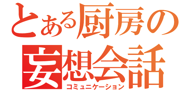 とある厨房の妄想会話（コミュニケーション）