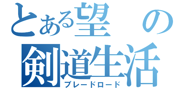 とある望の剣道生活（ブレードロード）