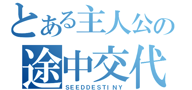 とある主人公の途中交代（ＳＥＥＤＤＥＳＴＩＮＹ）