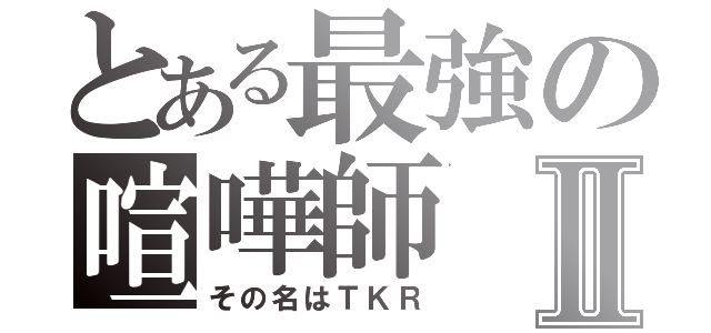 とある最強の喧嘩師Ⅱ（その名はＴＫＲ）