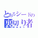 とあるシードの裏切り者（剣城京介）