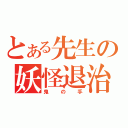 とある先生の妖怪退治（鬼の手）