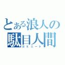 とある浪人の駄目人間（ゴミニート）