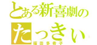 とある新喜劇のたっきぃ（福田多希子）