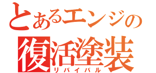 とあるエンジの復活塗装（リバイバル）