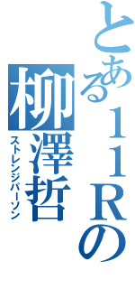 とある１１Ｒの柳澤哲（ストレンジパーソン）