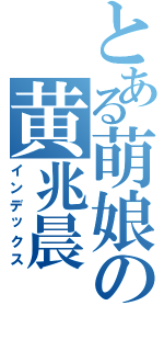 とある萌娘の黄兆晨（インデックス）