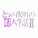 とある夜明の暇人生活Ⅱ（ニート生活）