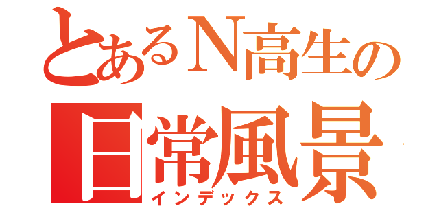 とあるＮ高生の日常風景（インデックス）