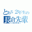 とある２年生の長倉先輩（☆長倉財閥☆）