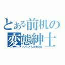 とある前机の変態紳士（アズにゃんは俺の嫁）