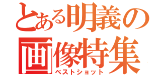 とある明義の画像特集（ベストショット）