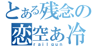 とある残念の恋空ぁ冷羽（ｒａｉｌｇｕｎ）