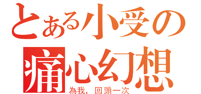 とある小受の痛心幻想（為我，回頭一次）