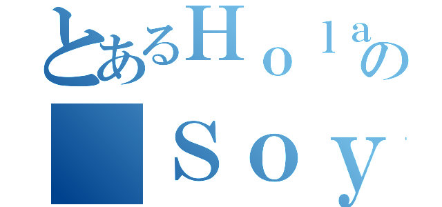 とあるＨｏｌａの Ｓｏｙ（）