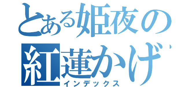とある姫夜の紅蓮かげろう（インデックス）