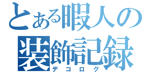 とある暇人の装飾記録（デコログ）